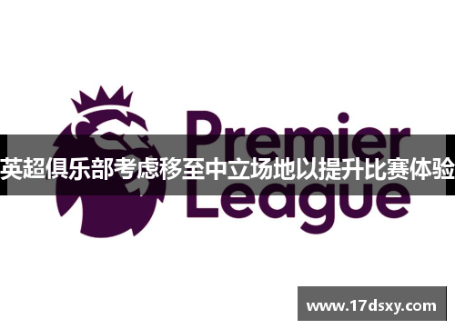 英超俱乐部考虑移至中立场地以提升比赛体验
