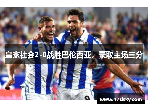 皇家社会2-0战胜巴伦西亚，豪取主场三分