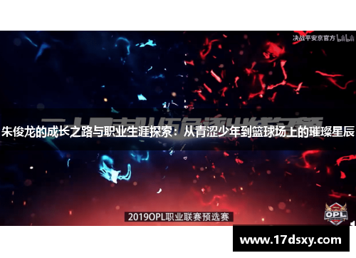 朱俊龙的成长之路与职业生涯探索：从青涩少年到篮球场上的璀璨星辰