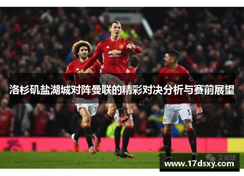 洛杉矶盐湖城对阵曼联的精彩对决分析与赛前展望