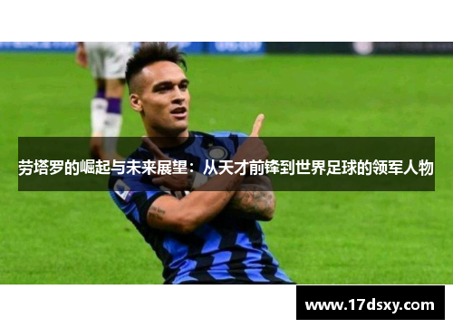 劳塔罗的崛起与未来展望：从天才前锋到世界足球的领军人物