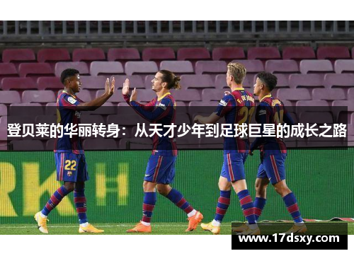 登贝莱的华丽转身：从天才少年到足球巨星的成长之路
