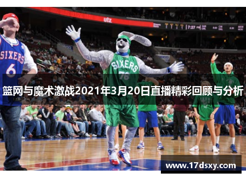 篮网与魔术激战2021年3月20日直播精彩回顾与分析