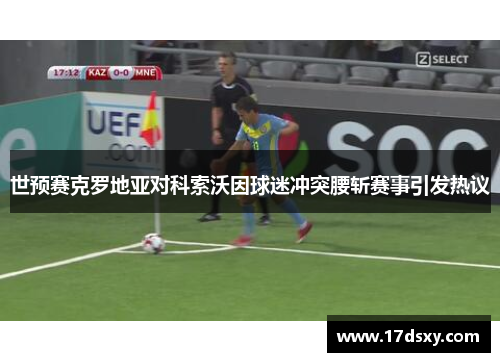 世预赛克罗地亚对科索沃因球迷冲突腰斩赛事引发热议