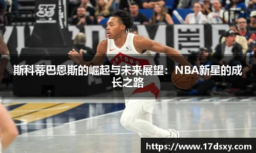 斯科蒂巴恩斯的崛起与未来展望：NBA新星的成长之路
