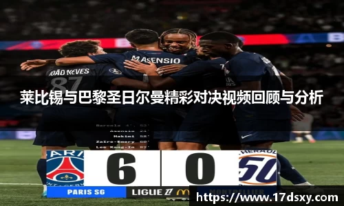 必一莱比锡与巴黎圣日尔曼精彩对决视频回顾与分析